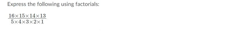 Express the following using factorials:
16x15x14x13
5x4x3x2×1
