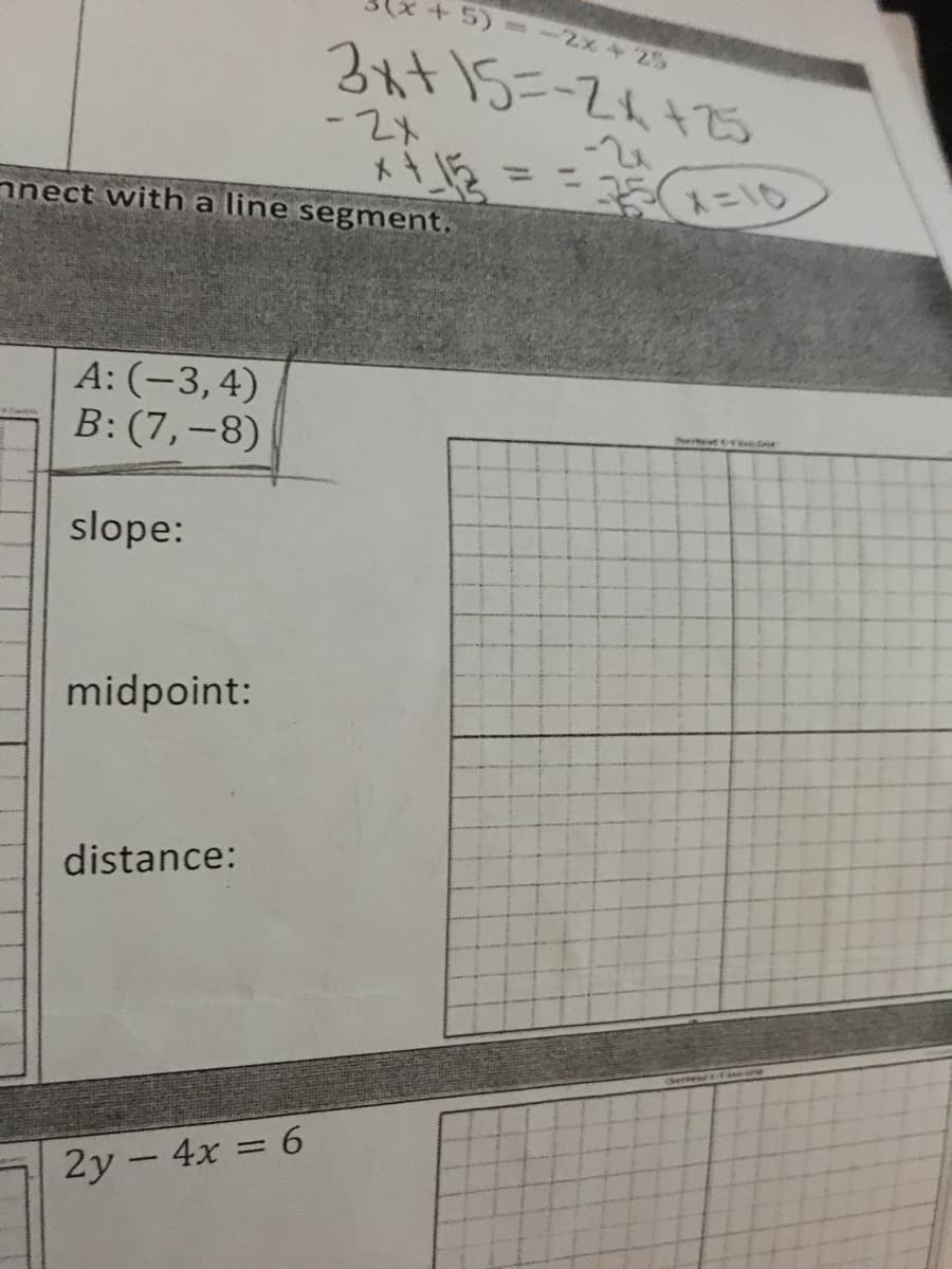 +5)--2x + 25
3it5=-2447ら
-2x
-24
nnect with a line segment.
ネニ1ウ
A: (-3,4)
B: (7,-8)
slope:
midpoint:
distance:
2y - 4x = 6
