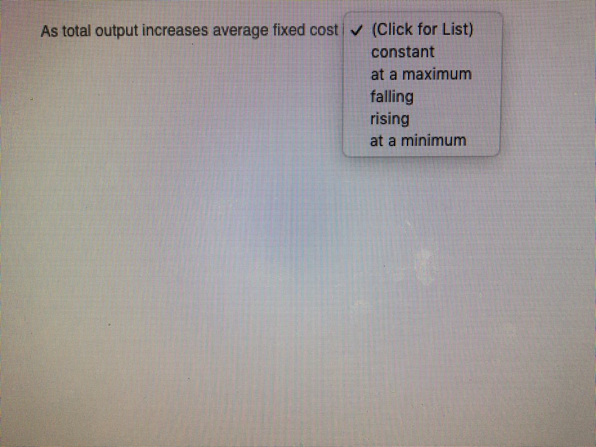 As total output increases average fixed cost v (Click for List)
constant
at a maximum
falling
rising
at a minimum
