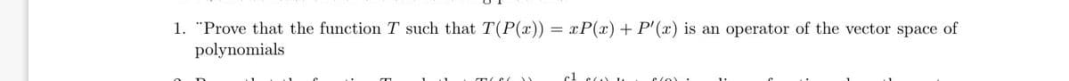 1. "Prove that the function T such that T(P(x)) = xP(x) + P'(x) is an operator of the vector space of
polynomials
(CC)
cl