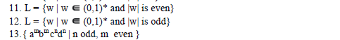 11. L= {w|w E (0,1)* and |w| is even}
12. L = {w|w E (0,1)* and |w| is odd}
13.{ a"b"c"d" |n odd, m even }
