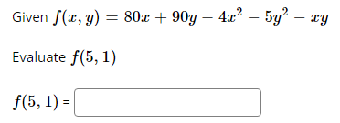 Given f(x, y) = 80x +90y - 4x² - 5y² - xy
Evaluate f(5, 1)
f(5, 1) =