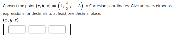 ㅠ
Convert the point (r, 0, z) = (4, 75,
=(4, -3, -5) to Cartesian coordinates. Give answers either as
expressions, or decimals to at least one decimal place.
(x, y, z) =