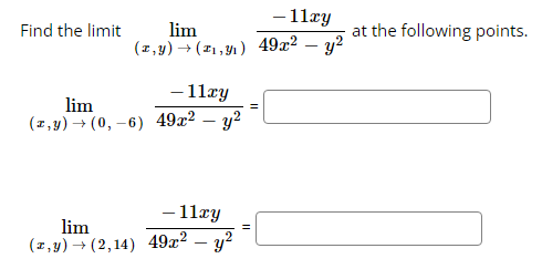 Find the limit
- 11xy
lim
(x,y) → (₁,31₁) 49x² - y²
lim
(z,y) → (0,-6)
- 11xy
49x² - y²
- 11xy
lim
(z,y) → (2,14) 49x² - y²
=
at the following points.