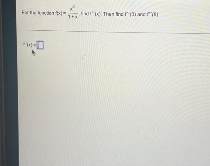 For the function f(x) =
x²
find f''(x). Then find f''(0) and f''(8).
1+x'