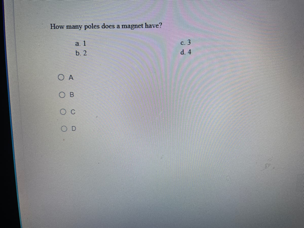 How many poles does a magnet have?
а. 1
с. 3
d. 4
b. 2
O B
A,
