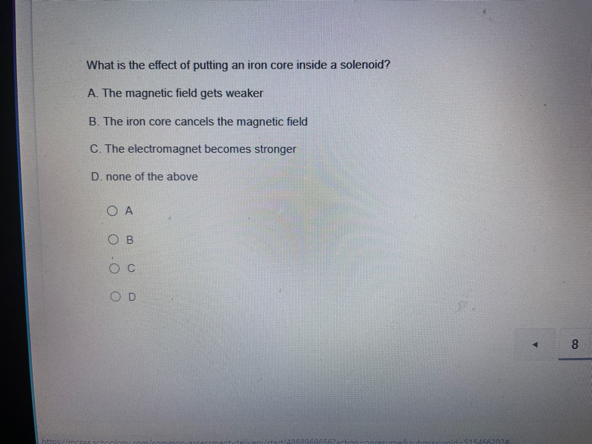 What is the effect of putting an iron core inside a solenoid?
A. The magnetic field gets weaker
B. The iron core cancels the magnetic field
C. The electromagnet becomes stronger
D. none of the above
A
8.
5154662023
