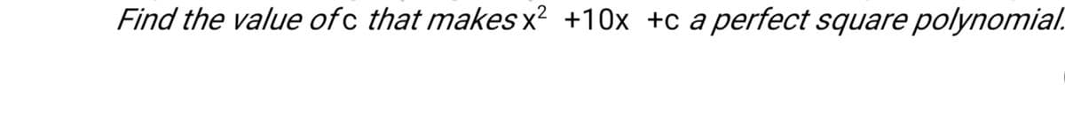 Find the value ofc that makes x² +10x +c a perfect square polynomial.
