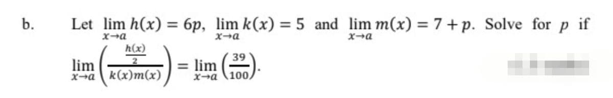 b.
Let lim h(x) = 6p, lim k(x) = 5 and lim m(x) = 7+p. Solve for p if
x→a
x-a
x→a
lim
x-a
h(x)
2
k(x)m(x)
= lim
39
100