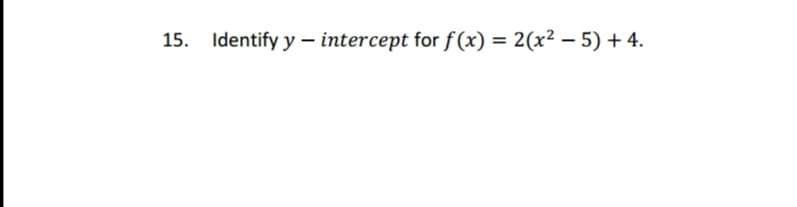 15. Identify y - intercept for f(x) = 2(x² - 5) + 4.