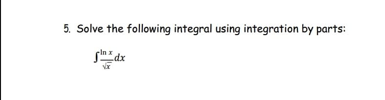 5. Solve the following integral using integration by parts:
- ln x
xdx