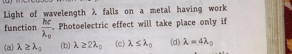 Light of wavelength falls on a metal having work
hc
Photoelectric effect will take place only if
function
(a) A 21o
(b) a 2 220
(c) 1 <ho
(d) A = 420
%3D
