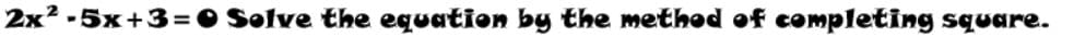 2x? -5x+3=0 Solve the equation by the method of completing square.
