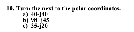 10. Turn the next to the polar coordinates.
a) 40-j40
b) 98+j45
c) 35-j20
