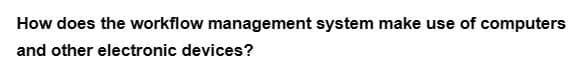 How does the workflow management system make use of computers
and other electronic devices?