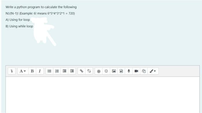 Write a python program to calculate the following
NI/(N-1)! (Example: 6! means 6*5*4*3*2*1 = 720)
A) Using for loop
B) Using while loop
A- BI
II
!!
