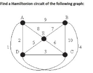 Find a Hamiltonion circuit of the following graph:
B
8
10
1
D
3
2.
