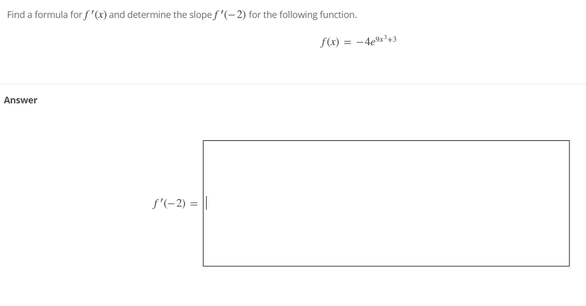 Find a formula for f'(x) and determine the slope f'(-2) for the following function.
f (x)
= -4ex³+3
Answer
f'(-2) = ||
