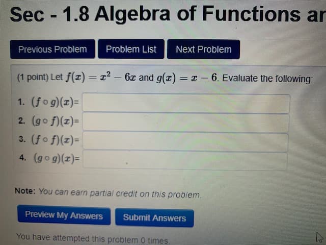 (1 point) Let f(z) = r² – 6x and g(x) = x-6. Evaluate the following:
%3D
%3D
1. (fo g)(z)=
2. (go f)(z)=
3. (fo f)(z)=
4. (gog)(z)=
