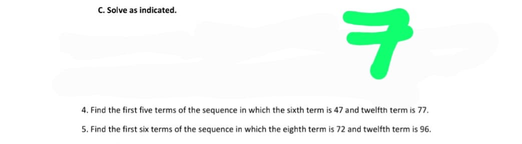 C. Solve as indicated.
4. Find the first five terms of the sequence in which the sixth term is 47 and twelfth term is 77.
5. Find the first six terms of the sequence in which the eighth term is 72 and twelfth term is 96.
