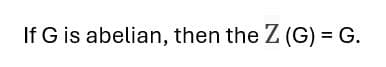 If G is abelian, then the Z (G) = G.