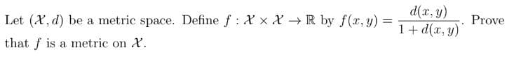 Let (X, d) be a metric space. Define f: Xx X → R by f(x, y) =
=
that f is a metric on X.
d(x, y)
1+ d(x, y)
Prove