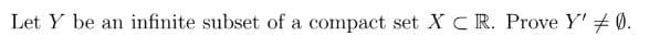 Let Y be an infinite subset of a compact set XC R. Prove Y' 0.