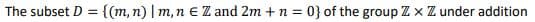 The subset D
= {(m, n) | m, ne Z and 2m+ n = 0} of the group Z x ZZ under addition