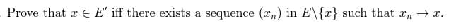 Prove that a E' iff there exists a sequence (en) in E\{x} such that →x.