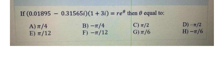 If (0.01895
0.31565i)(1 + 3i) = re then 0 equal to:
A) π/4
E) π/12
В) -п/4
F) -n/12
C) 1/2
G) /6
D) -1/2
H)-T/6
