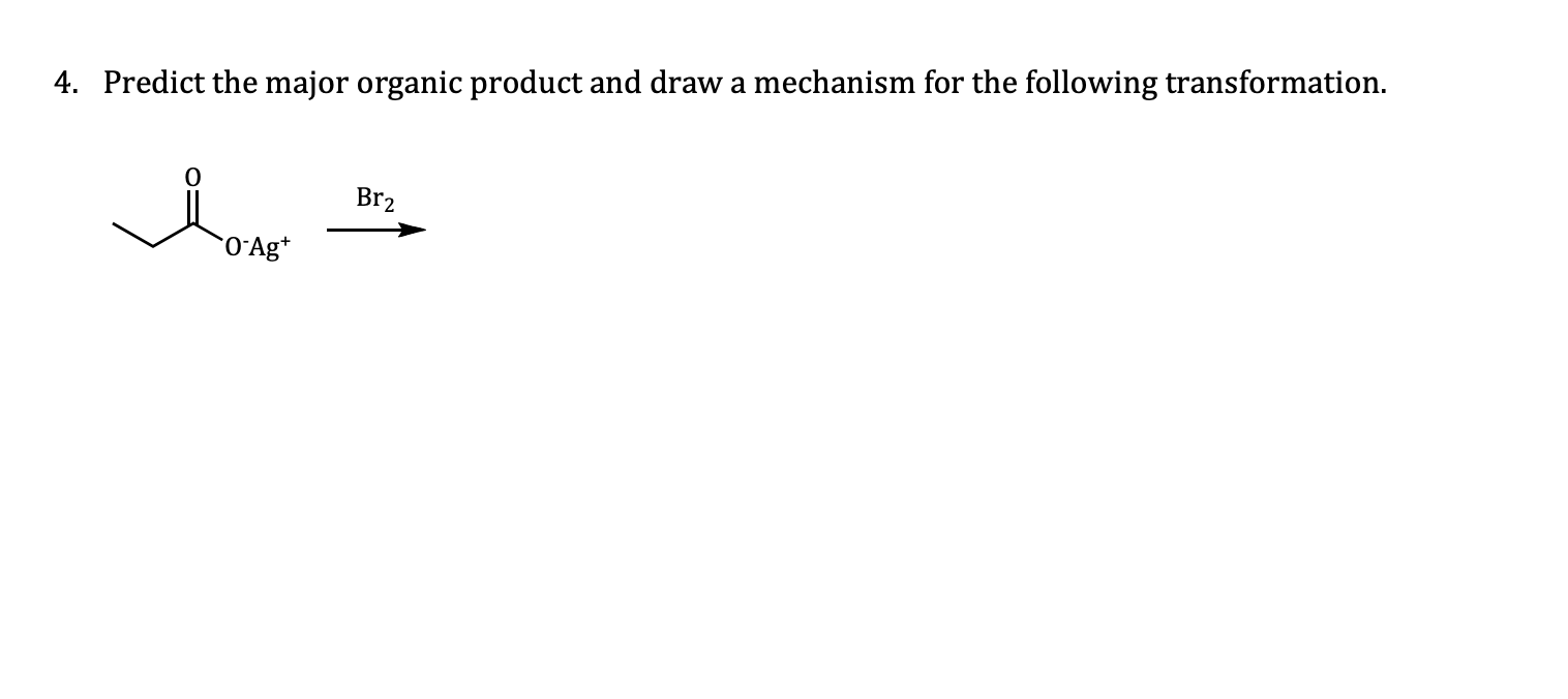 4. Predict the major organic product and draw a mechanism for the following transformation.
Br2
O'Ag*
