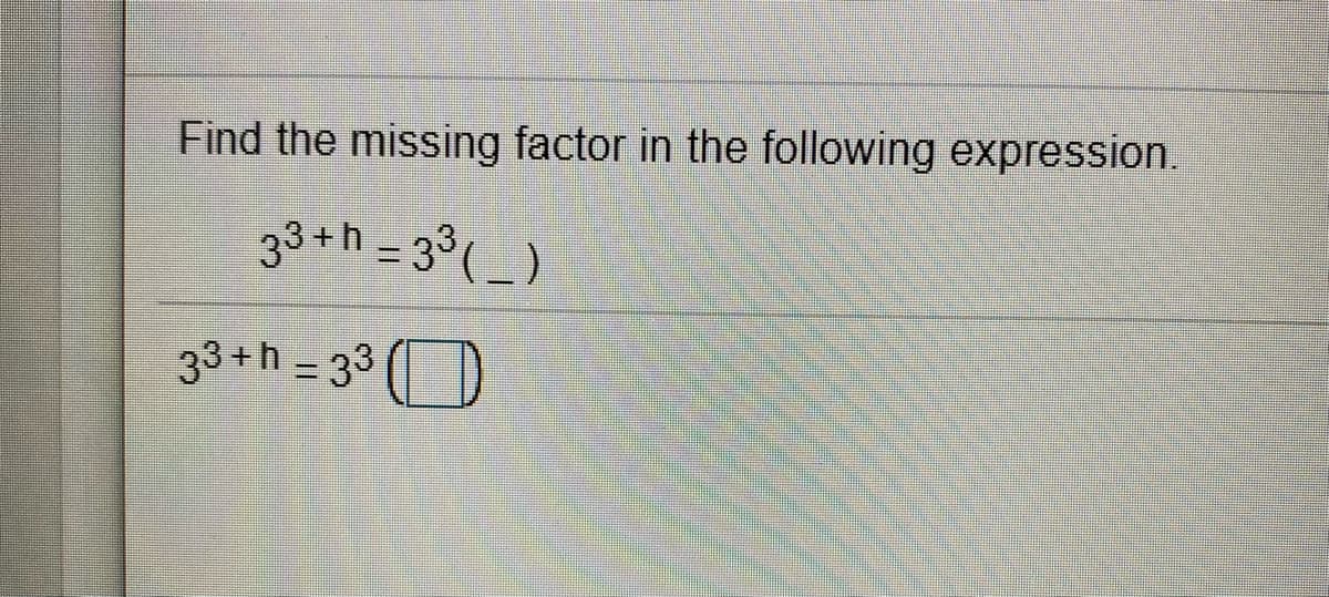 Find the missing factor in the following expression.
33+h - 3°(_)
33+h_33 (D
