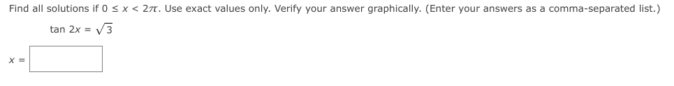 Find all solutions if 0 < x < 277. Use exact values only. Verify your answer graphically. (Enter your answers as a comma-separated list.)
tan 2x = V3
%3D
