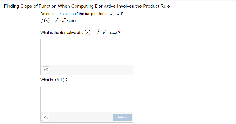 Finding Slope of Function When Computing Derivative Involves the Product Rule
Determine the slope of the tangent line at x =1 if
f (x) = x2 · e* . sin x.
What is the derivative of f(x) =x²· e. sin x?
What is f'(1) ?
Submit
