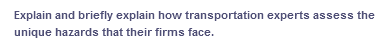 Explain and briefly explain how transportation experts assess the
unique hazards that their firms face.