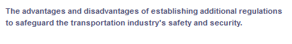 The advantages and disadvantages of establishing additional regulations
to safeguard the transportation industry's safety and security.