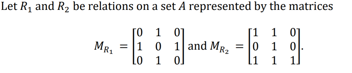 Let R1 and R2 be relations on a set A represented by the matrices
[o 1 0]
[1
1
01
MR1
0 1 and MR2
1
1
1
[1
1
1]
