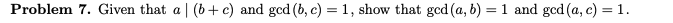 Problem 7. Given that a | (b+c) and gcd (b, c) = 1, show that gcd (a, b) = 1 and gcd (a, c) = 1.