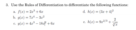 3. Use the Rules of Differentiation to differentiate the following functions:
a. f(r)= 2r³ + 6x
d. h(x) = (3r + 4)²
b. g(x) = 7xª – 3x²
2
c. y(1) = 4.r³ – 18z + 6x
e. h(x) = 9r²/3.
