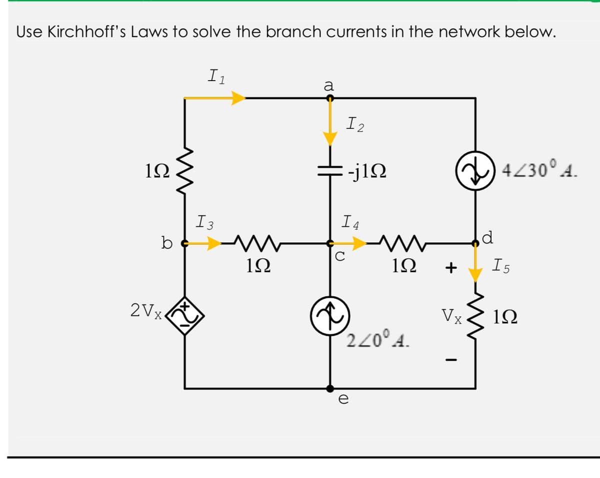 Use Kirchhoff's Laws to solve the branch currents in the network below.
I1
I2
-j12
a)4230°4.
1Ω
I3
I4
b
C
1Ω
1Ω
I5
2Vx
Vx
1Ω
220° 4.
+
