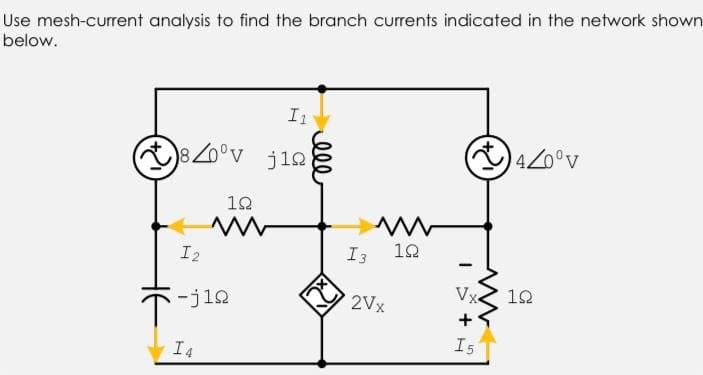 Use mesh-current analysis to find the branch currents indicated in the network shown
below.
820°v j12
420°v
I3
10
I2
Vx
12
-j12
2Vx
+
I5
I4
lll
