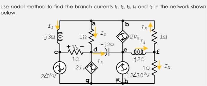 Use nodal method to find the branch currents li, l2. Ia, la and Is in the network shown
below.
I1
a
b
Is
j 30
12
I2
2Vx
12
+ Vx.-
-j20
ell
of
10
j20
I3
Ix
21X
12
12430°v
240°v
ell
