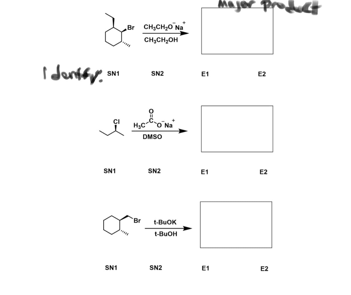 Identify.
SN1
CI
SN1
SN1
Br
"||||
CH3CH₂O Na
CH3CH₂OH
Br
SN2
H3C `ONa+
DMSO
SN2
t-BuOK
t-BuOH
SN2
E1
E1
E1
major product
E2
E2
E2