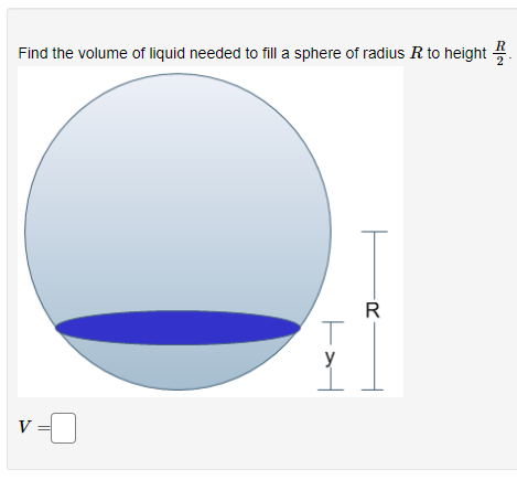 Find the volume of liquid needed to fill a sphere of radius R to height
R
y
V
