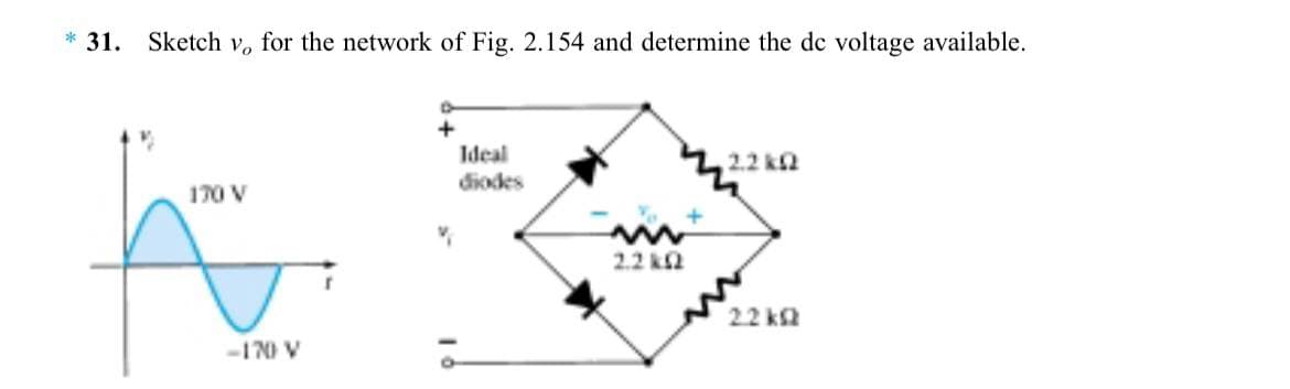 * 31. Sketch vo for the network of Fig. 2.154 and determine the de voltage available.
170 V
-170 V
Ideal
diodes
2.2 k2
2.2 k
2.2 k