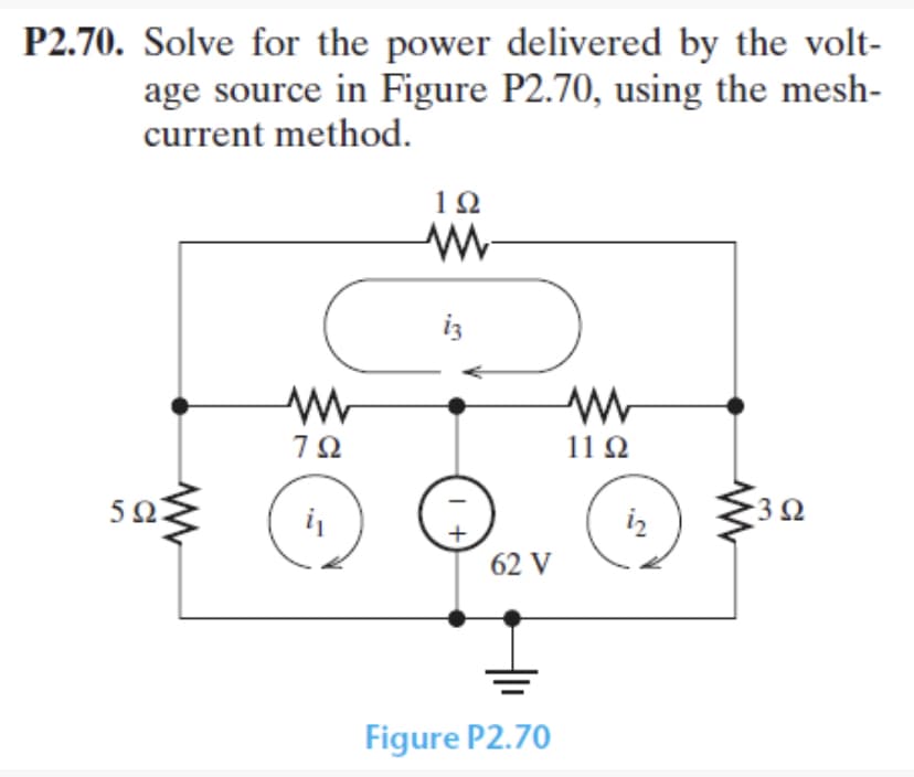 P2.70. Solve for the power delivered by the volt-
age source in Figure P2.70, using the mesh-
current method.
50€
www
792
i₁
192
M
iz
1 +
62 V
Figure P2.70
ww
1192
iz
+302