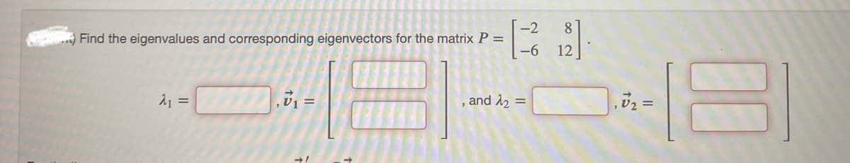 -2
..) Find the eigenvalues and corresponding eigenvectors for the matrix P =
-6
A₁ =
7₁ =
, and λ₂ =
12
, v2 =