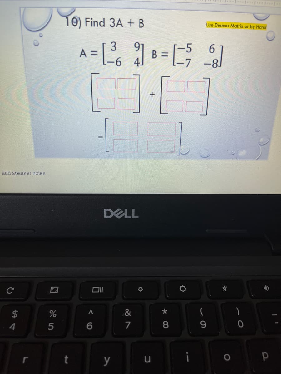 10) Find 3A + B
Use Desmos Matrix or by Hand
3
-5
B =
6.
9-
add speaker notes
DELL
Ce
女
2$
%
&
4
7
8
y
u
司
