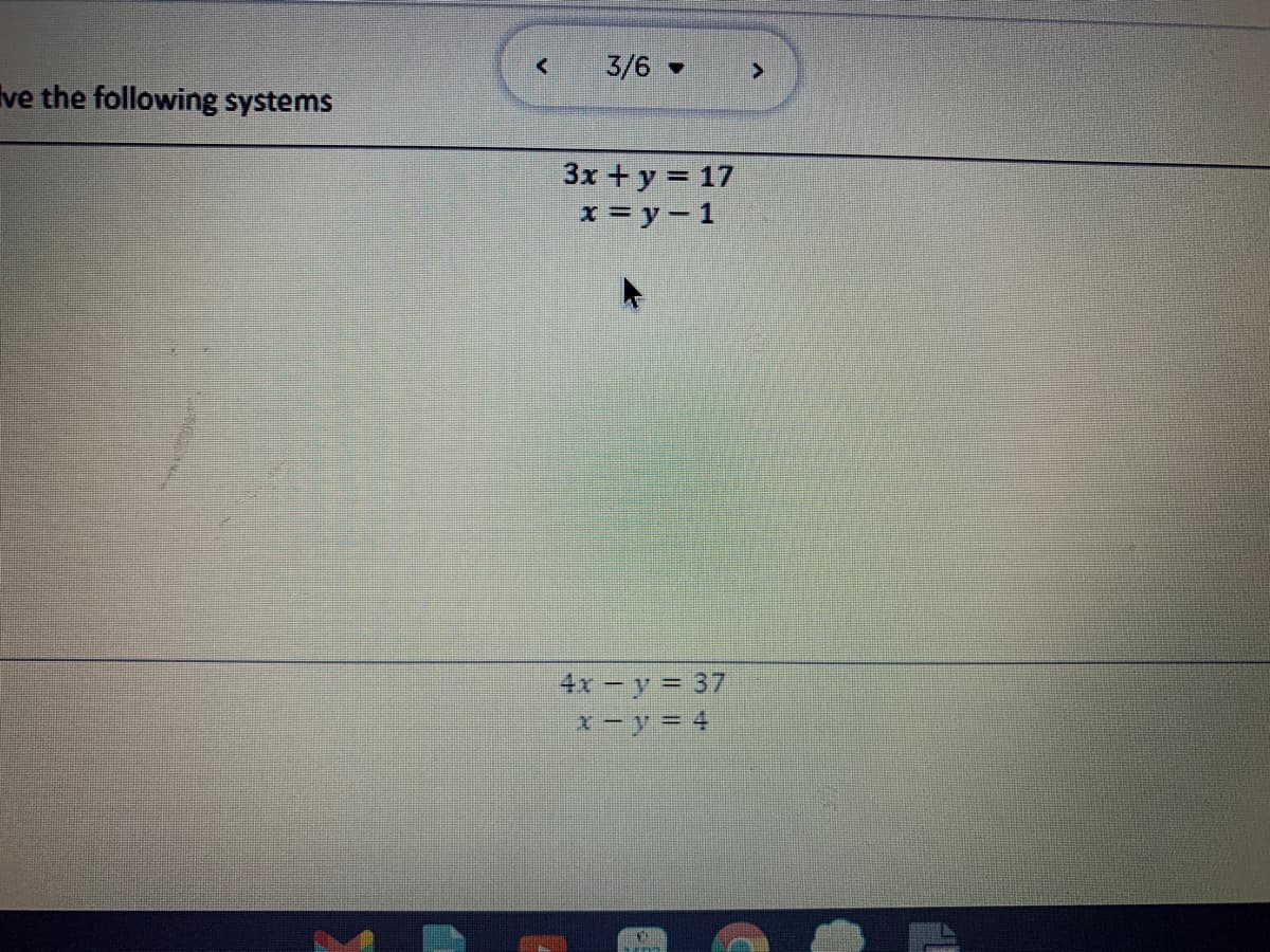 3/6
Ive the following systems
3x + y = 17
x = y-1
4x-y = 37
x-y = 4
