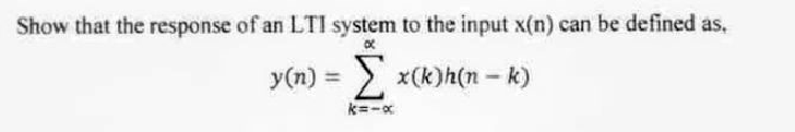 Show that the response of an LTI system to the input x(n) can be defined as.
y(n) = x(k)h(n-k)
k=-x